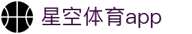 星空体育app - 网页端免下载 | 即点即看全项目覆盖